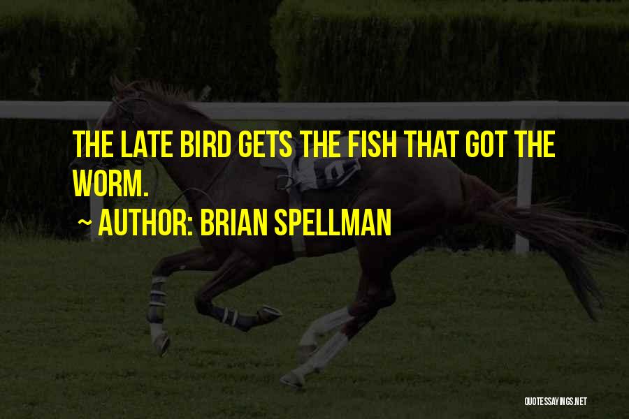 Brian Spellman Quotes: The Late Bird Gets The Fish That Got The Worm.
