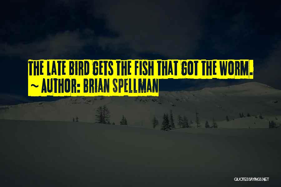 Brian Spellman Quotes: The Late Bird Gets The Fish That Got The Worm.