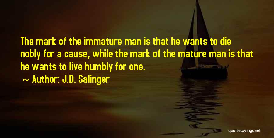 J.D. Salinger Quotes: The Mark Of The Immature Man Is That He Wants To Die Nobly For A Cause, While The Mark Of