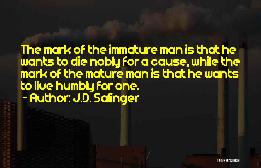 J.D. Salinger Quotes: The Mark Of The Immature Man Is That He Wants To Die Nobly For A Cause, While The Mark Of