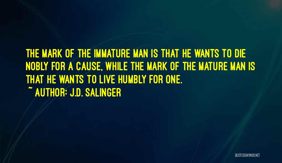 J.D. Salinger Quotes: The Mark Of The Immature Man Is That He Wants To Die Nobly For A Cause, While The Mark Of