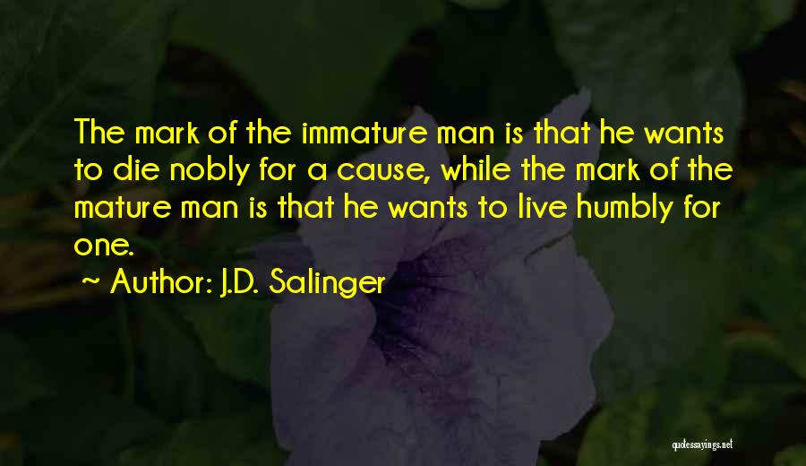 J.D. Salinger Quotes: The Mark Of The Immature Man Is That He Wants To Die Nobly For A Cause, While The Mark Of
