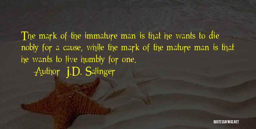 J.D. Salinger Quotes: The Mark Of The Immature Man Is That He Wants To Die Nobly For A Cause, While The Mark Of