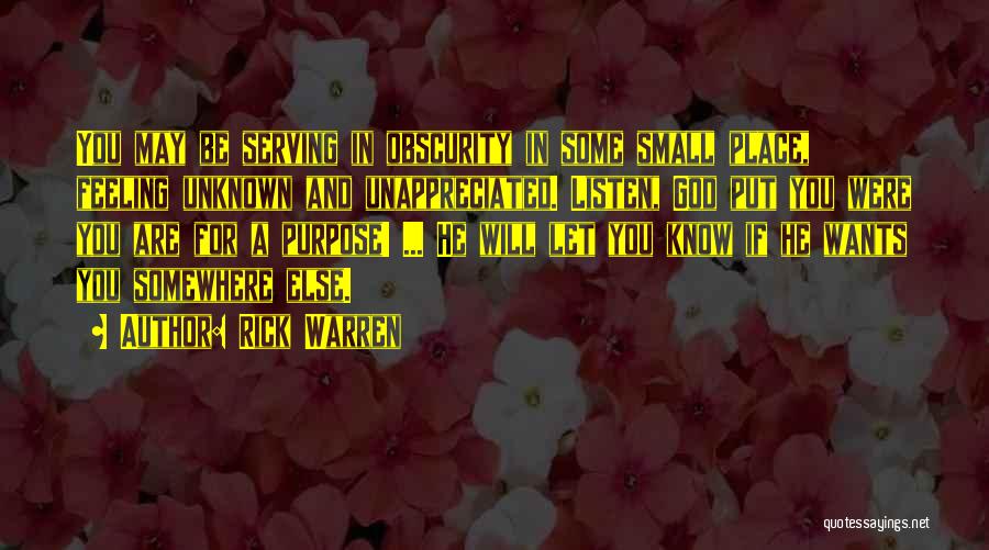 Rick Warren Quotes: You May Be Serving In Obscurity In Some Small Place, Feeling Unknown And Unappreciated. Listen, God Put You Were You