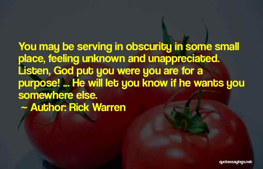 Rick Warren Quotes: You May Be Serving In Obscurity In Some Small Place, Feeling Unknown And Unappreciated. Listen, God Put You Were You