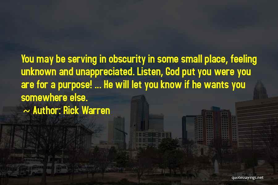 Rick Warren Quotes: You May Be Serving In Obscurity In Some Small Place, Feeling Unknown And Unappreciated. Listen, God Put You Were You