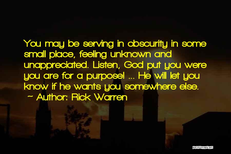 Rick Warren Quotes: You May Be Serving In Obscurity In Some Small Place, Feeling Unknown And Unappreciated. Listen, God Put You Were You
