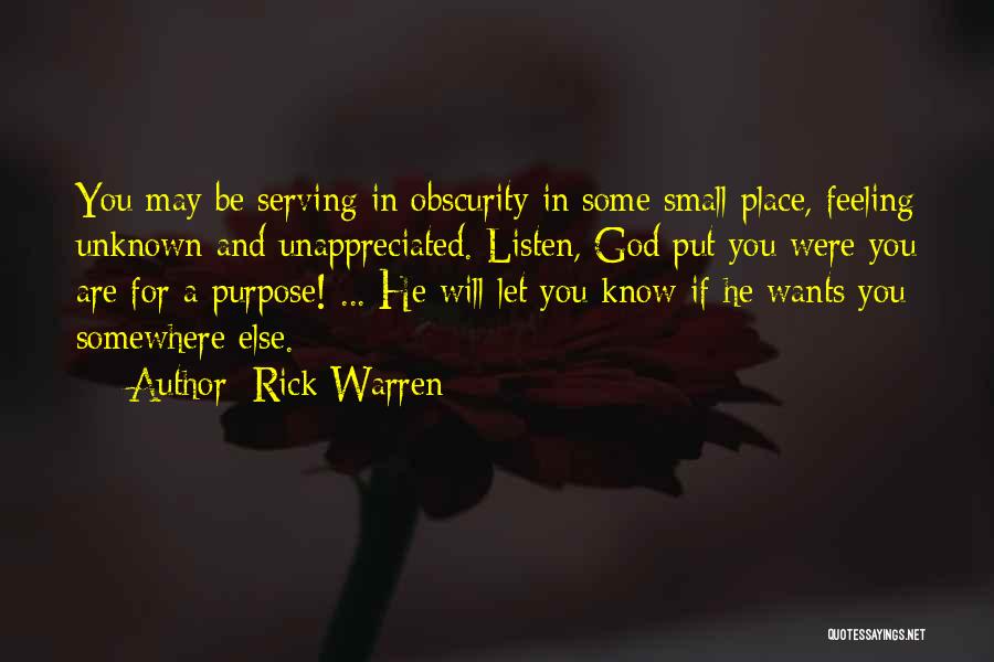 Rick Warren Quotes: You May Be Serving In Obscurity In Some Small Place, Feeling Unknown And Unappreciated. Listen, God Put You Were You