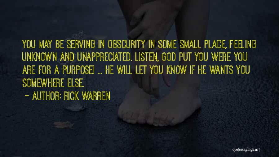 Rick Warren Quotes: You May Be Serving In Obscurity In Some Small Place, Feeling Unknown And Unappreciated. Listen, God Put You Were You