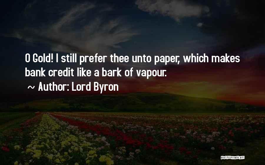 Lord Byron Quotes: O Gold! I Still Prefer Thee Unto Paper, Which Makes Bank Credit Like A Bark Of Vapour.