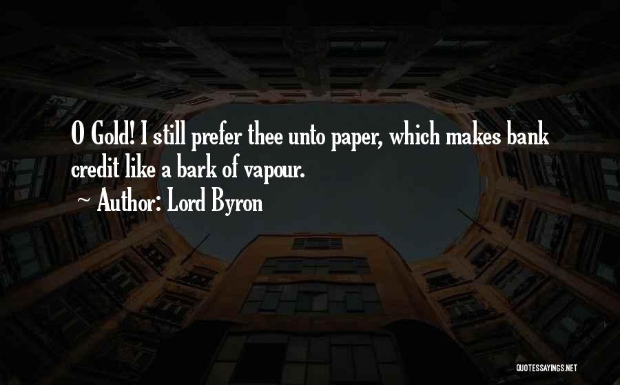 Lord Byron Quotes: O Gold! I Still Prefer Thee Unto Paper, Which Makes Bank Credit Like A Bark Of Vapour.