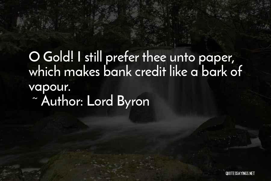 Lord Byron Quotes: O Gold! I Still Prefer Thee Unto Paper, Which Makes Bank Credit Like A Bark Of Vapour.