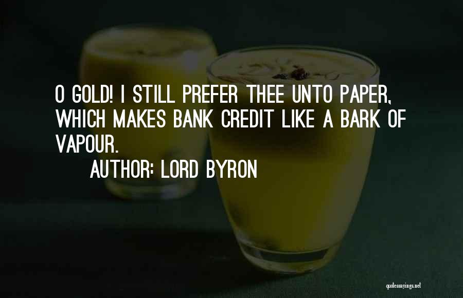 Lord Byron Quotes: O Gold! I Still Prefer Thee Unto Paper, Which Makes Bank Credit Like A Bark Of Vapour.