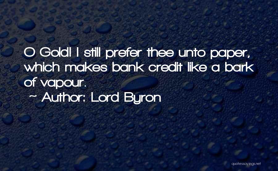 Lord Byron Quotes: O Gold! I Still Prefer Thee Unto Paper, Which Makes Bank Credit Like A Bark Of Vapour.