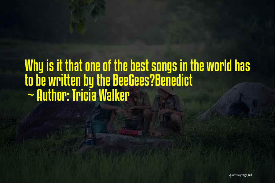 Tricia Walker Quotes: Why Is It That One Of The Best Songs In The World Has To Be Written By The Beegees?benedict