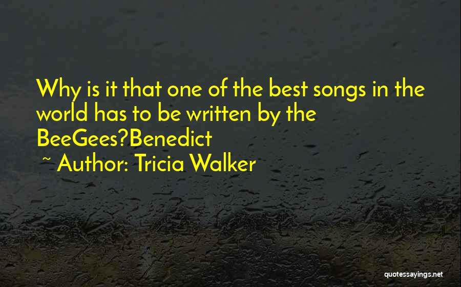 Tricia Walker Quotes: Why Is It That One Of The Best Songs In The World Has To Be Written By The Beegees?benedict