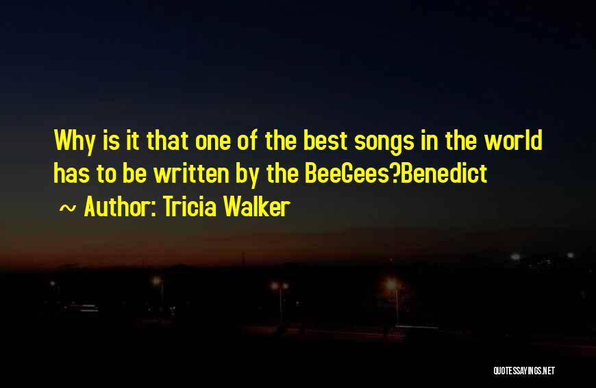 Tricia Walker Quotes: Why Is It That One Of The Best Songs In The World Has To Be Written By The Beegees?benedict