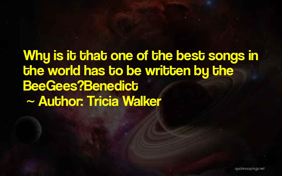 Tricia Walker Quotes: Why Is It That One Of The Best Songs In The World Has To Be Written By The Beegees?benedict