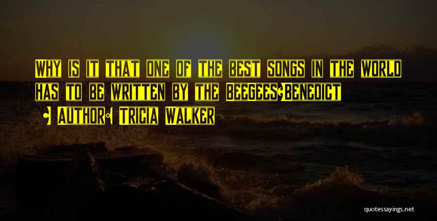 Tricia Walker Quotes: Why Is It That One Of The Best Songs In The World Has To Be Written By The Beegees?benedict