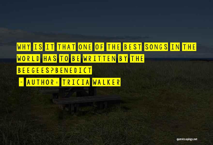 Tricia Walker Quotes: Why Is It That One Of The Best Songs In The World Has To Be Written By The Beegees?benedict