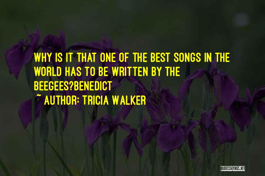 Tricia Walker Quotes: Why Is It That One Of The Best Songs In The World Has To Be Written By The Beegees?benedict