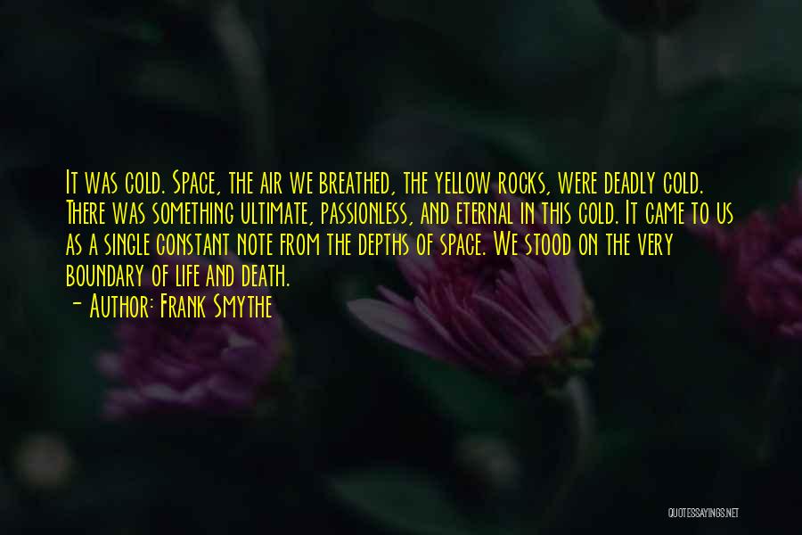 Frank Smythe Quotes: It Was Cold. Space, The Air We Breathed, The Yellow Rocks, Were Deadly Cold. There Was Something Ultimate, Passionless, And