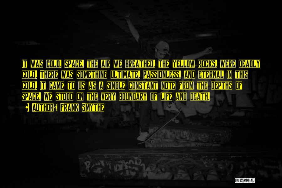 Frank Smythe Quotes: It Was Cold. Space, The Air We Breathed, The Yellow Rocks, Were Deadly Cold. There Was Something Ultimate, Passionless, And