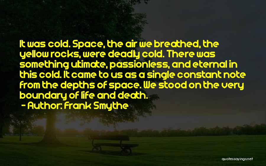 Frank Smythe Quotes: It Was Cold. Space, The Air We Breathed, The Yellow Rocks, Were Deadly Cold. There Was Something Ultimate, Passionless, And