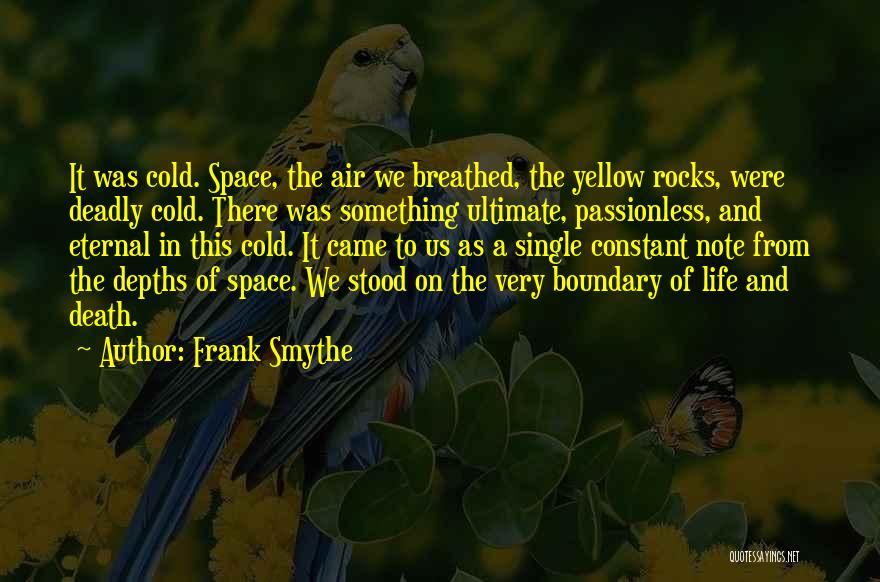 Frank Smythe Quotes: It Was Cold. Space, The Air We Breathed, The Yellow Rocks, Were Deadly Cold. There Was Something Ultimate, Passionless, And