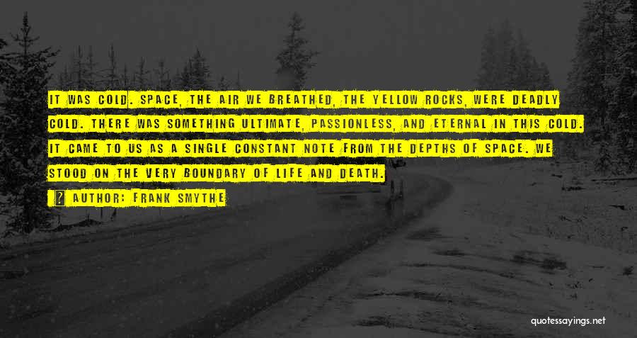 Frank Smythe Quotes: It Was Cold. Space, The Air We Breathed, The Yellow Rocks, Were Deadly Cold. There Was Something Ultimate, Passionless, And