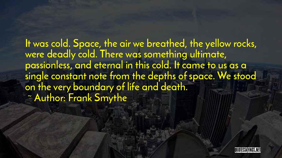 Frank Smythe Quotes: It Was Cold. Space, The Air We Breathed, The Yellow Rocks, Were Deadly Cold. There Was Something Ultimate, Passionless, And