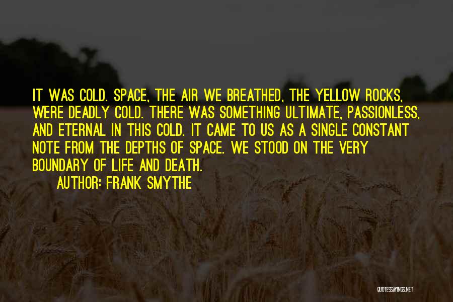 Frank Smythe Quotes: It Was Cold. Space, The Air We Breathed, The Yellow Rocks, Were Deadly Cold. There Was Something Ultimate, Passionless, And