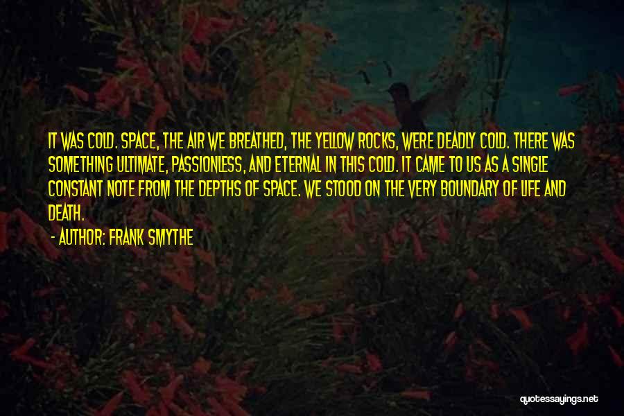 Frank Smythe Quotes: It Was Cold. Space, The Air We Breathed, The Yellow Rocks, Were Deadly Cold. There Was Something Ultimate, Passionless, And