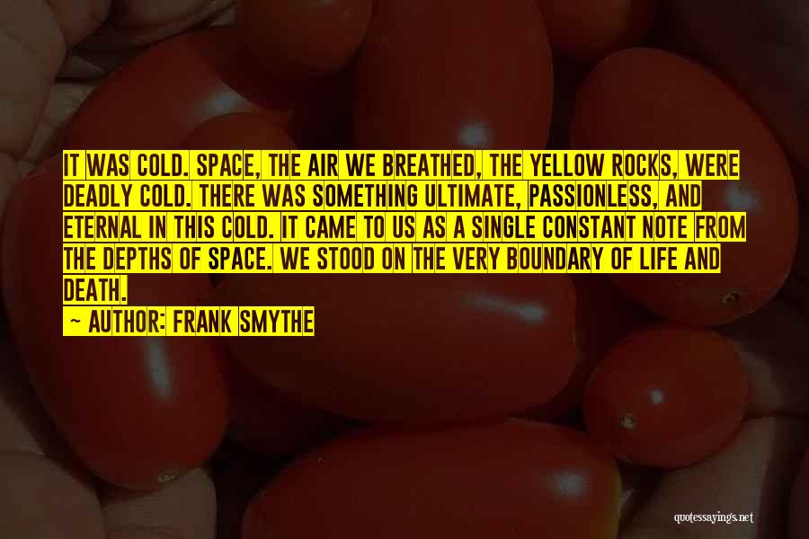 Frank Smythe Quotes: It Was Cold. Space, The Air We Breathed, The Yellow Rocks, Were Deadly Cold. There Was Something Ultimate, Passionless, And