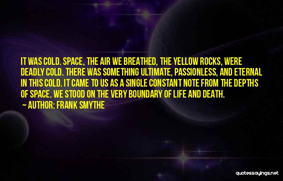 Frank Smythe Quotes: It Was Cold. Space, The Air We Breathed, The Yellow Rocks, Were Deadly Cold. There Was Something Ultimate, Passionless, And