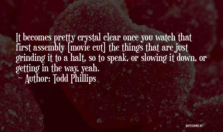 Todd Phillips Quotes: It Becomes Pretty Crystal Clear Once You Watch That First Assembly [movie Cut] The Things That Are Just Grinding It