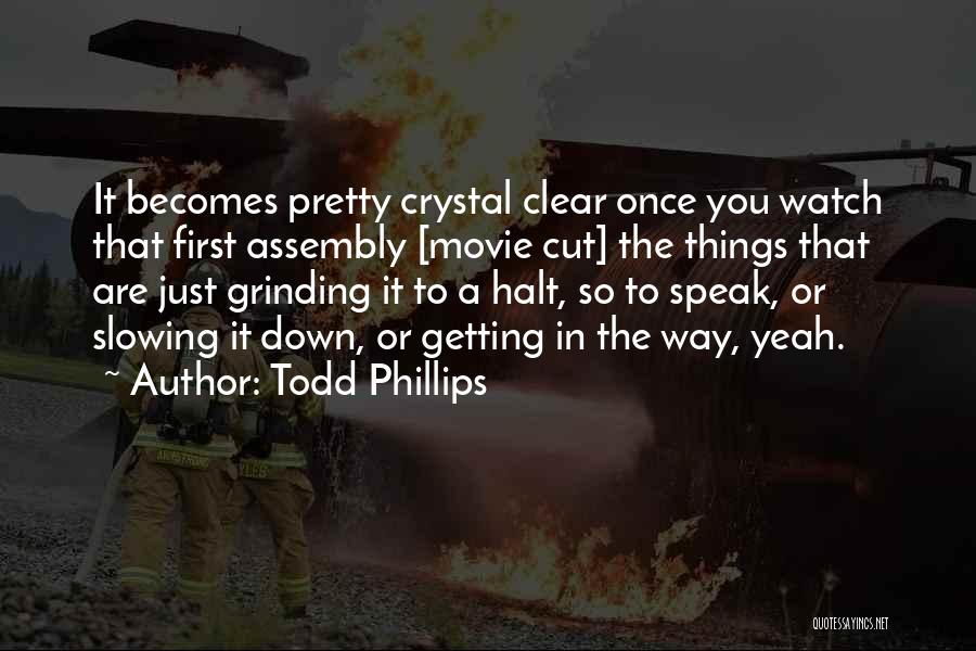 Todd Phillips Quotes: It Becomes Pretty Crystal Clear Once You Watch That First Assembly [movie Cut] The Things That Are Just Grinding It