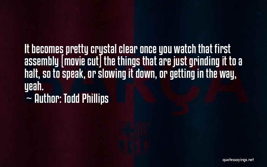 Todd Phillips Quotes: It Becomes Pretty Crystal Clear Once You Watch That First Assembly [movie Cut] The Things That Are Just Grinding It