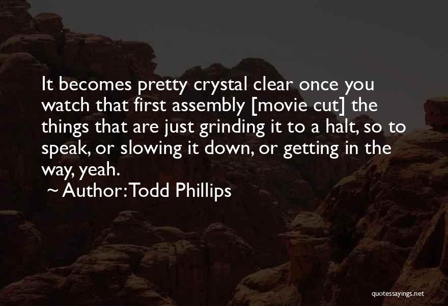 Todd Phillips Quotes: It Becomes Pretty Crystal Clear Once You Watch That First Assembly [movie Cut] The Things That Are Just Grinding It