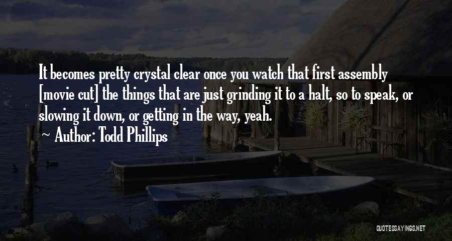 Todd Phillips Quotes: It Becomes Pretty Crystal Clear Once You Watch That First Assembly [movie Cut] The Things That Are Just Grinding It