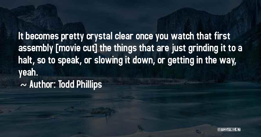 Todd Phillips Quotes: It Becomes Pretty Crystal Clear Once You Watch That First Assembly [movie Cut] The Things That Are Just Grinding It