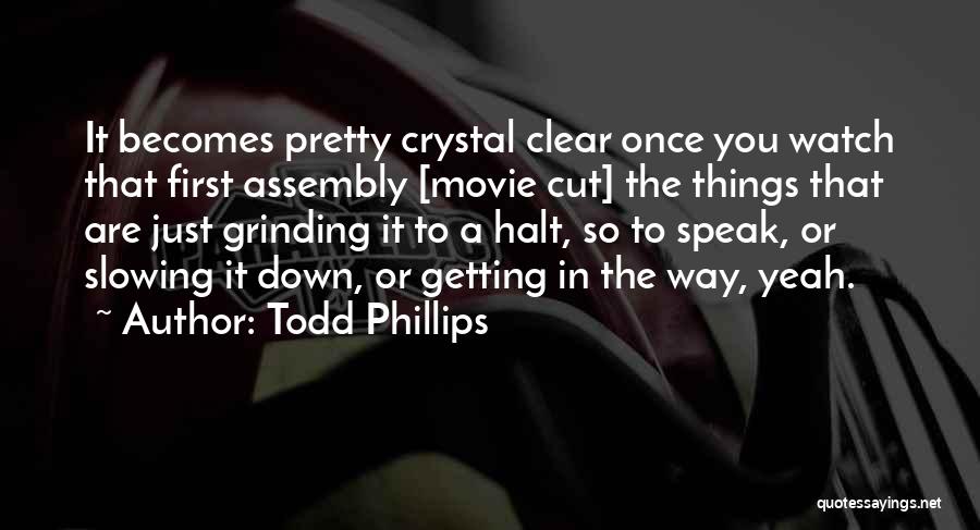 Todd Phillips Quotes: It Becomes Pretty Crystal Clear Once You Watch That First Assembly [movie Cut] The Things That Are Just Grinding It