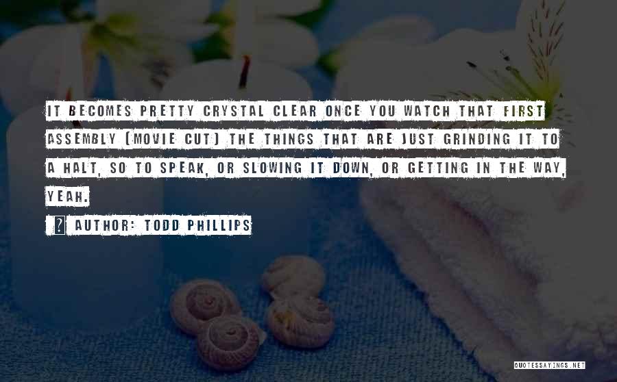 Todd Phillips Quotes: It Becomes Pretty Crystal Clear Once You Watch That First Assembly [movie Cut] The Things That Are Just Grinding It