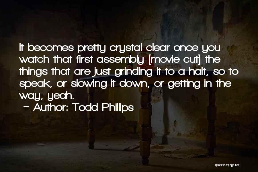 Todd Phillips Quotes: It Becomes Pretty Crystal Clear Once You Watch That First Assembly [movie Cut] The Things That Are Just Grinding It