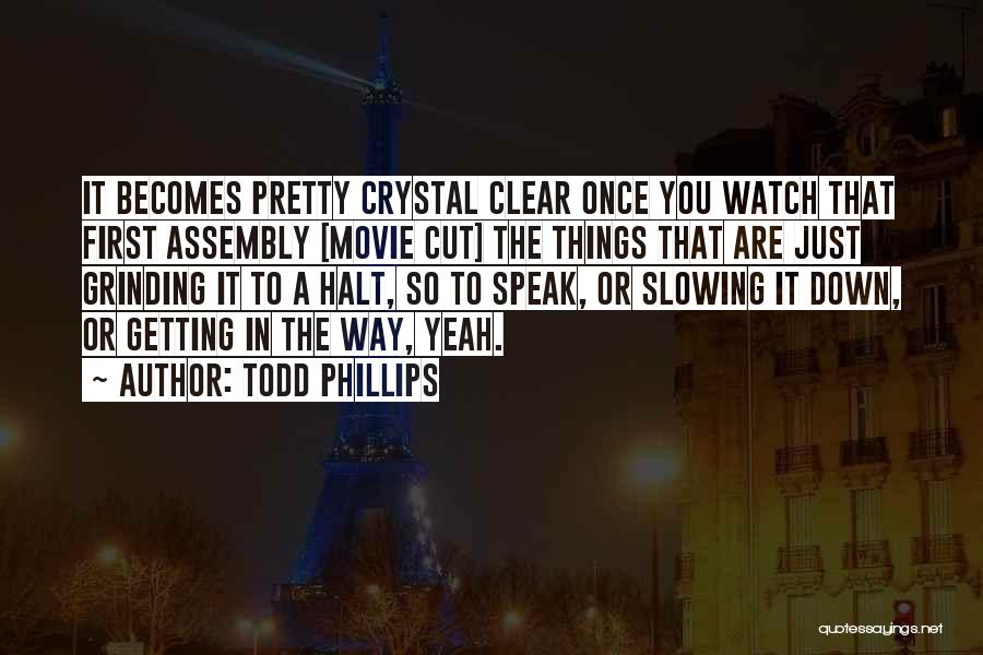 Todd Phillips Quotes: It Becomes Pretty Crystal Clear Once You Watch That First Assembly [movie Cut] The Things That Are Just Grinding It