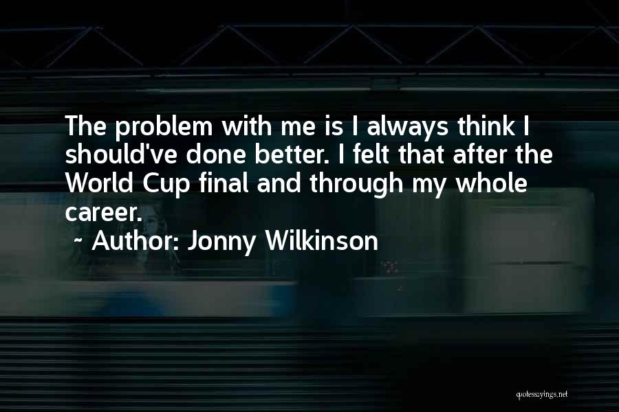 Jonny Wilkinson Quotes: The Problem With Me Is I Always Think I Should've Done Better. I Felt That After The World Cup Final