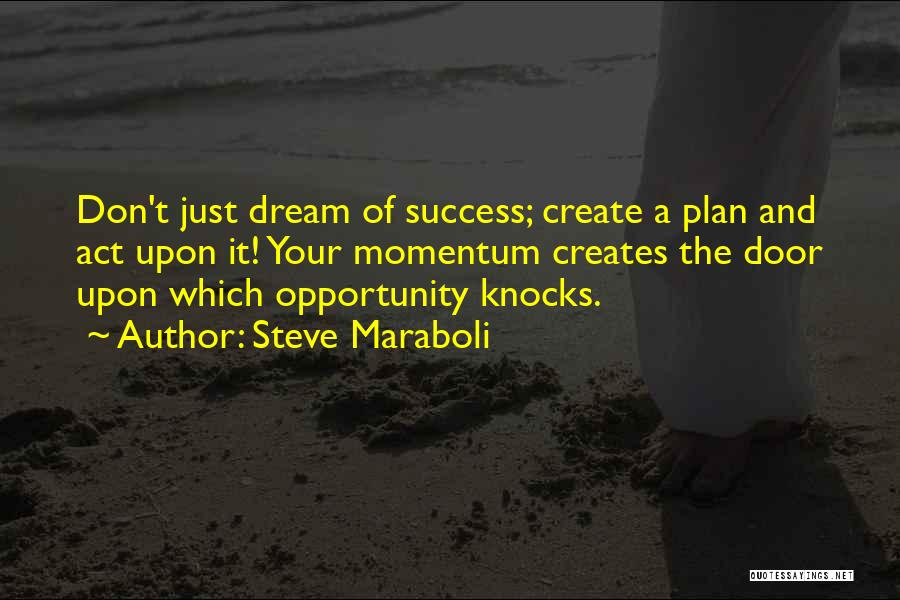 Steve Maraboli Quotes: Don't Just Dream Of Success; Create A Plan And Act Upon It! Your Momentum Creates The Door Upon Which Opportunity