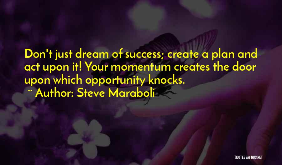 Steve Maraboli Quotes: Don't Just Dream Of Success; Create A Plan And Act Upon It! Your Momentum Creates The Door Upon Which Opportunity