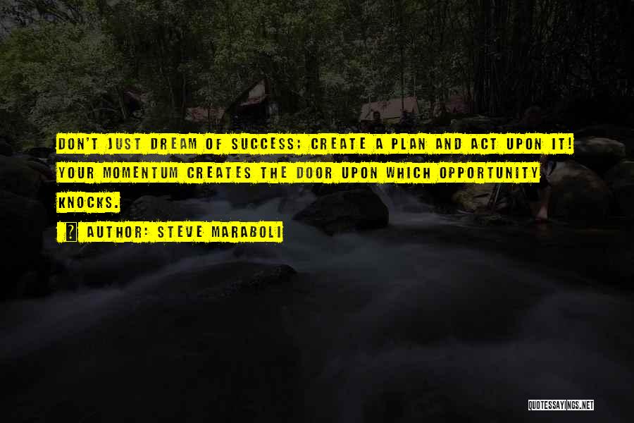 Steve Maraboli Quotes: Don't Just Dream Of Success; Create A Plan And Act Upon It! Your Momentum Creates The Door Upon Which Opportunity