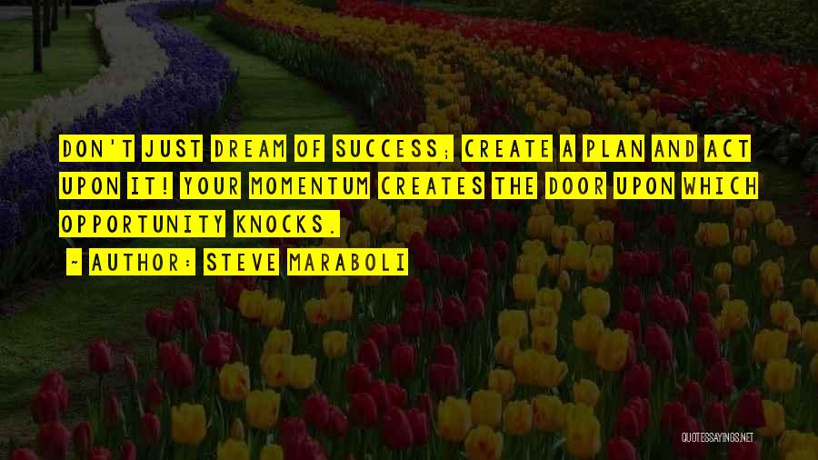 Steve Maraboli Quotes: Don't Just Dream Of Success; Create A Plan And Act Upon It! Your Momentum Creates The Door Upon Which Opportunity